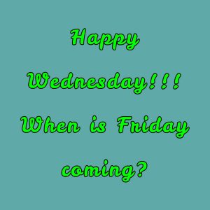 Happy Wednesday!!! When is Friday coming_