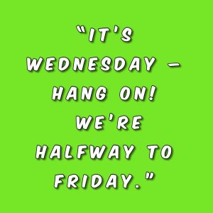 “It’s Wednesday – Hang On! We’re halfway to Friday.”