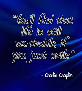 “You’ll find that life is still worthwhile, if you just smile.” ― Charlie Chaplin