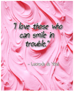 “I love those who can smile in trouble.” – Leonardo da Vinci