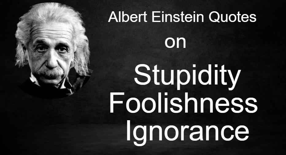 Albert Einstein Quotes on Stupidity / Foolishness / Ignorance