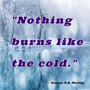 January quote: "Nothing burns like the cold." ― George R.R. Martin.