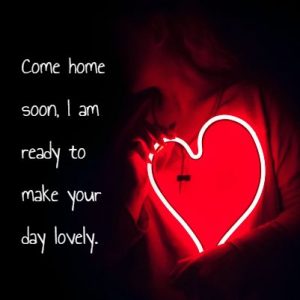 Come home soon, I am ready to make your day lovely.